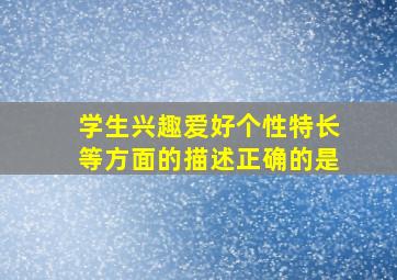 学生兴趣爱好个性特长等方面的描述正确的是