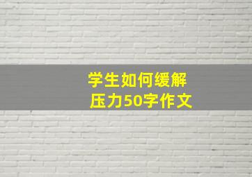 学生如何缓解压力50字作文