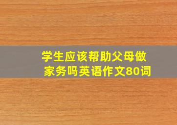 学生应该帮助父母做家务吗英语作文80词