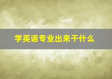 学英语专业出来干什么