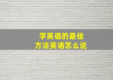 学英语的最佳方法英语怎么说