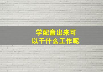 学配音出来可以干什么工作呢