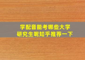 学配音能考哪些大学研究生呢知乎推荐一下