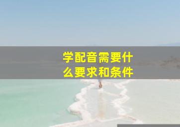 学配音需要什么要求和条件