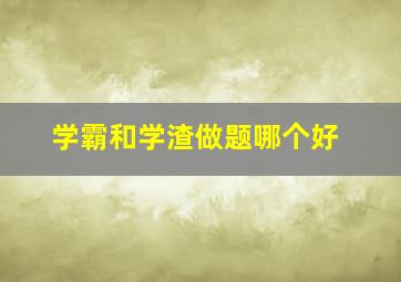 学霸和学渣做题哪个好