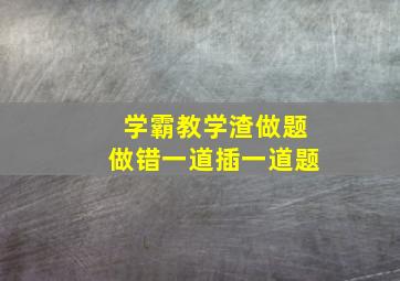 学霸教学渣做题做错一道插一道题