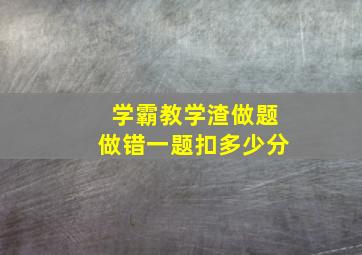 学霸教学渣做题做错一题扣多少分