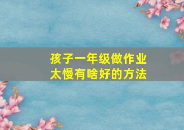 孩子一年级做作业太慢有啥好的方法