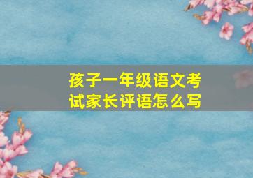 孩子一年级语文考试家长评语怎么写