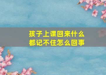 孩子上课回来什么都记不住怎么回事