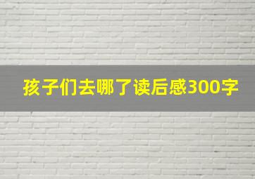 孩子们去哪了读后感300字