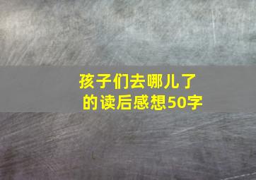 孩子们去哪儿了的读后感想50字