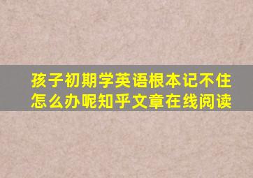 孩子初期学英语根本记不住怎么办呢知乎文章在线阅读