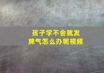 孩子学不会就发脾气怎么办呢视频