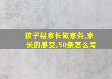 孩子帮家长做家务,家长的感受,50条怎么写