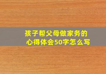 孩子帮父母做家务的心得体会50字怎么写