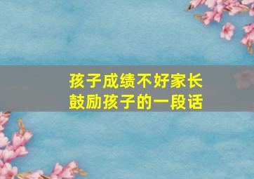 孩子成绩不好家长鼓励孩子的一段话