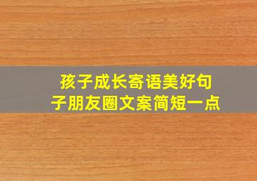 孩子成长寄语美好句子朋友圈文案简短一点