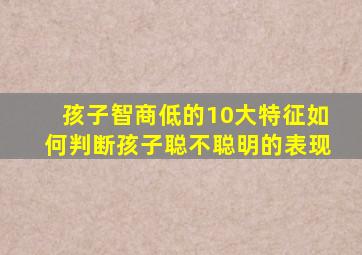 孩子智商低的10大特征如何判断孩子聪不聪明的表现