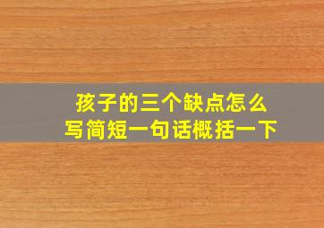 孩子的三个缺点怎么写简短一句话概括一下