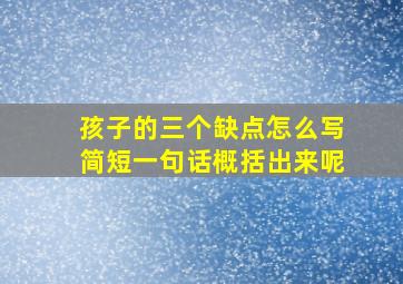 孩子的三个缺点怎么写简短一句话概括出来呢