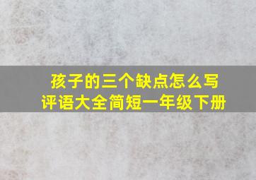 孩子的三个缺点怎么写评语大全简短一年级下册