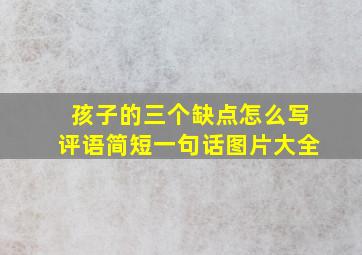 孩子的三个缺点怎么写评语简短一句话图片大全