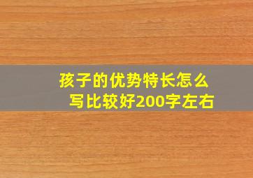 孩子的优势特长怎么写比较好200字左右