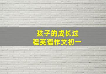 孩子的成长过程英语作文初一