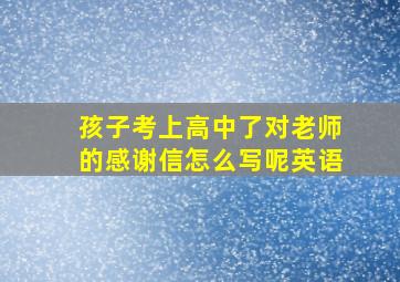 孩子考上高中了对老师的感谢信怎么写呢英语