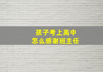 孩子考上高中怎么感谢班主任