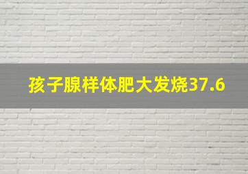 孩子腺样体肥大发烧37.6