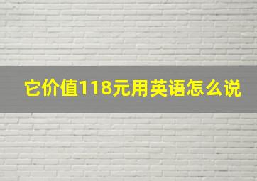 它价值118元用英语怎么说