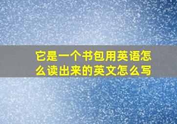 它是一个书包用英语怎么读出来的英文怎么写