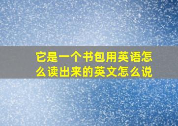 它是一个书包用英语怎么读出来的英文怎么说