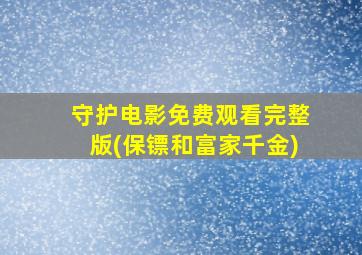 守护电影免费观看完整版(保镖和富家千金)