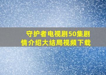 守护者电视剧50集剧情介绍大结局视频下载