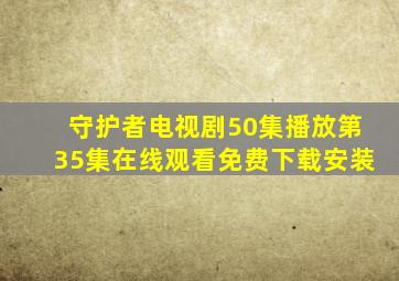 守护者电视剧50集播放第35集在线观看免费下载安装