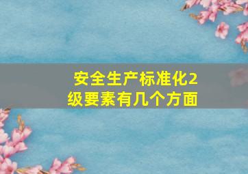 安全生产标准化2级要素有几个方面