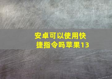 安卓可以使用快捷指令吗苹果13