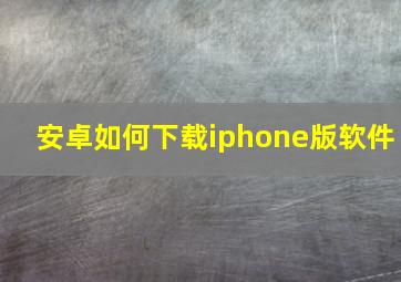 安卓如何下载iphone版软件