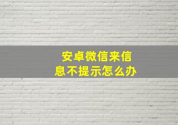 安卓微信来信息不提示怎么办