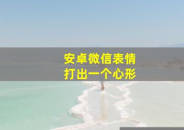 安卓微信表情打出一个心形