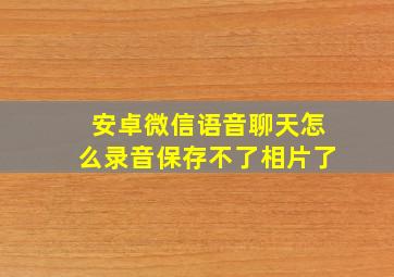 安卓微信语音聊天怎么录音保存不了相片了