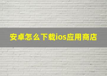 安卓怎么下载ios应用商店