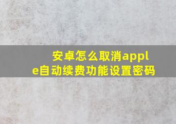 安卓怎么取消apple自动续费功能设置密码