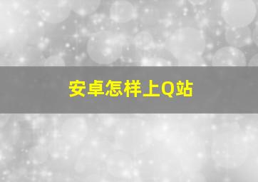 安卓怎样上Q站