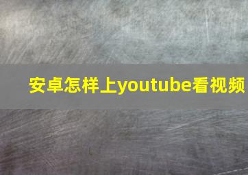 安卓怎样上youtube看视频