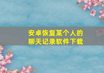 安卓恢复某个人的聊天记录软件下载