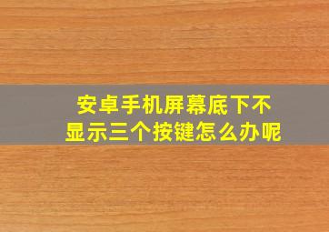 安卓手机屏幕底下不显示三个按键怎么办呢